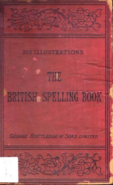 Routledge's british spelling book Routledge's british spelling book. London ; New York : George Routledge and Sons, [1865] (Woodfall & Kinder, printers, 69 to 76, Long Acre, London, W.C). 158 p. : il.
