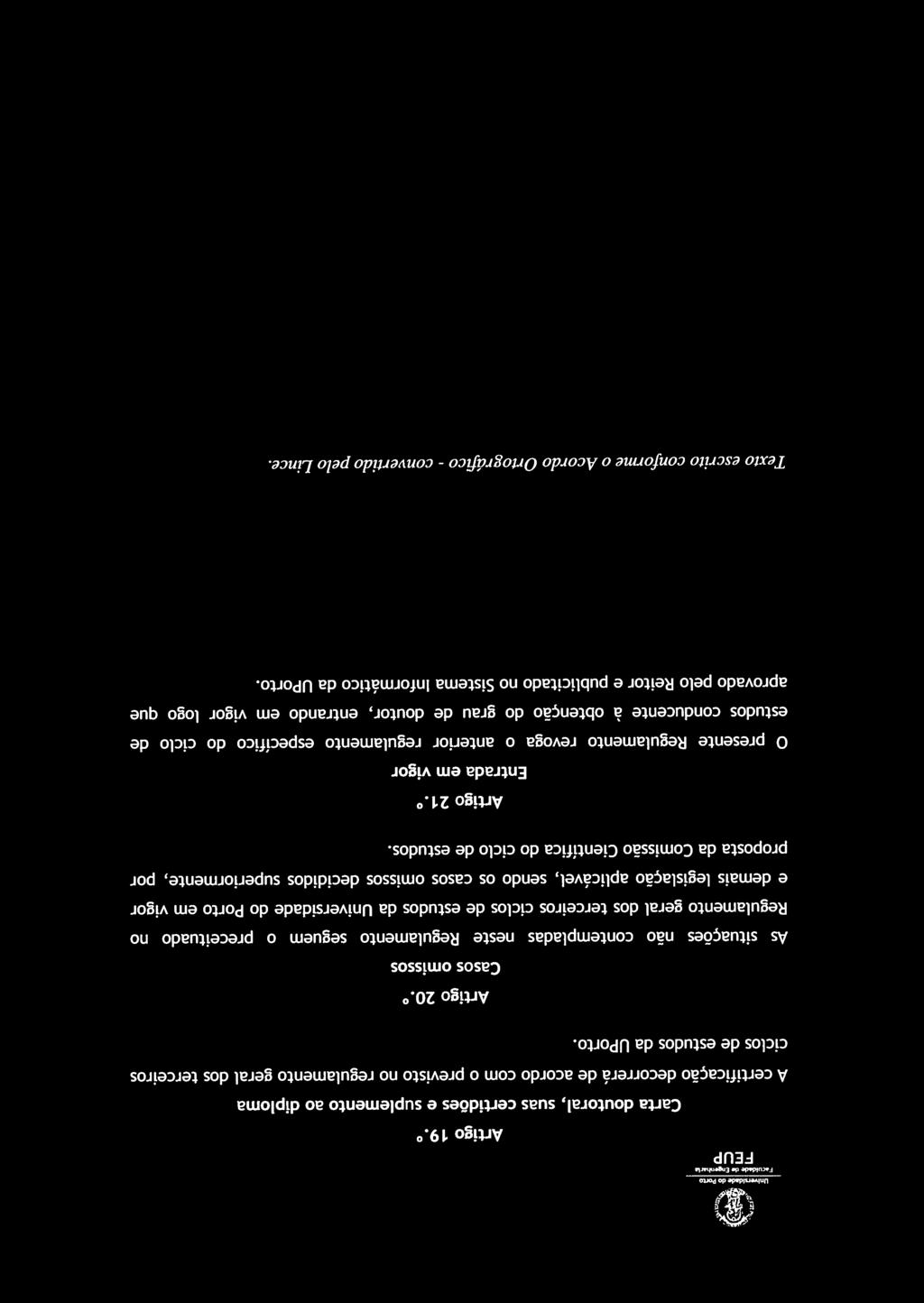 Casos omissos s situações não contempladas neste Regulamento seguem o preceituado no Regulamento geral dos terceiros ciclos de estudos da Universidade do Porto em vigor e demais legislação aplicável,