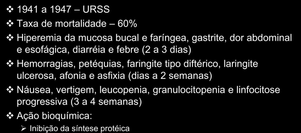 Aléucia Tóxica Alimentar (ATA) 1941 a 1947 URSS Taxa de mortalidade 60% Hiperemia da mucosa bucal e faríngea, gastrite, dor abdominal e esofágica, diarréia e febre (2 a 3 dias) Hemorragias,