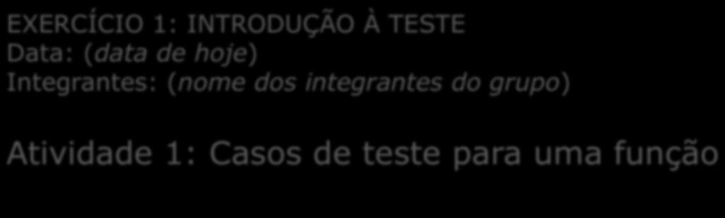 Exercício sobre Introdução à Teste Se organizem em grupos (2 a 3 pessoas): de preferência o grupo que irá realizar os trabalhos na disciplina Escrevam em uma folha de papel o