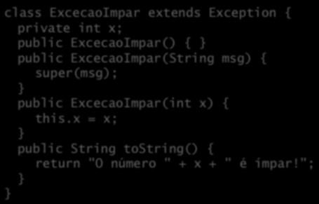 Criação de exceções class ExcecaoImpar extends Exception { private int x; public ExcecaoImpar() { public ExcecaoImpar(String msg) { super(msg); public ExcecaoImpar(int x) { this.