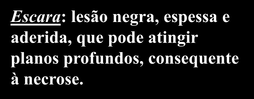 placa de coágulo) Escara: lesão negra, espessa e aderida, que pode