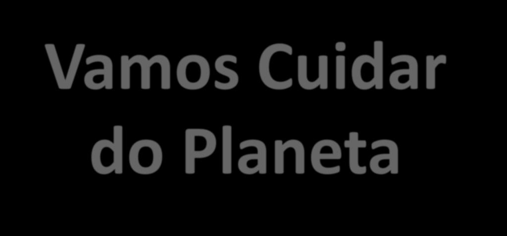 Vamos Cuidar do Planeta Principios do Projeto O Projeto Vamos cuidar do Planeta assenta em quatro princípios Responsabilidade O reconhecimento das responsabilidades e compromissos individuais e