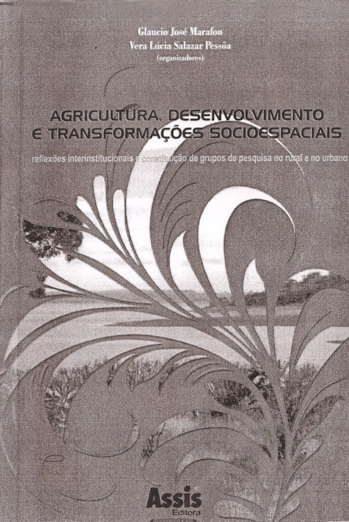 RESENHA MARAFON, G. J; PESSOA, V. L.S. (Orgs). Agricultura, Desenvolvimento e Transformações Sócioespaciais reflexões institucionais e constituição de grupos de pesquisa no rural e no urbano.