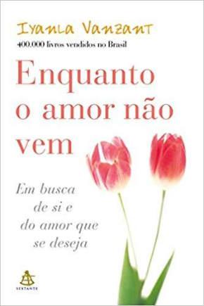 Enquanto o amor não vem Autora: Iyanla Vanzant Descrição: Haverá um momento em sua vida em que o amor vai chegar.