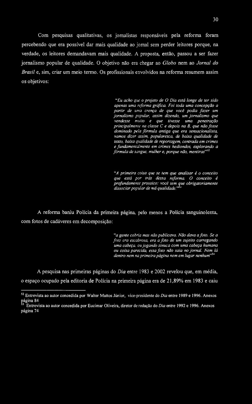 30 Com pesquisas qualitativas, os jornalistas responsáveis pela reforma foram percebendo que era possível dar mais qualidade ao jomal sem perder leitores porque, na verdade, os leitores demandavam