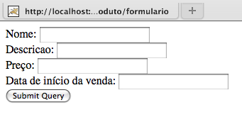 <html> <form action="produto/adiciona"> Nome: <input name="produto.nome"/><br/> Descricao: <input name="produto.descricao"/><br/> Preço: <input name="produto.