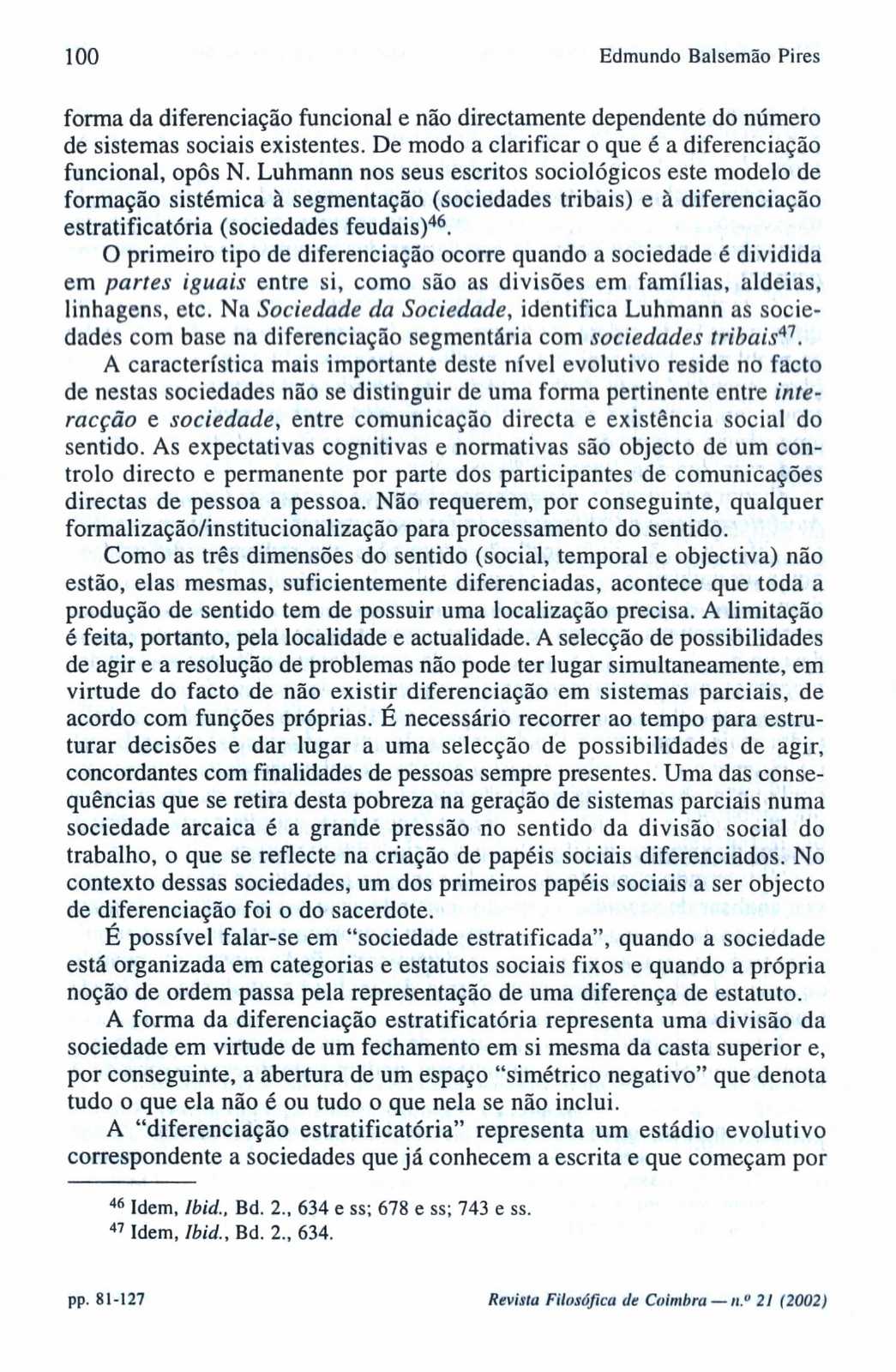 100 Edmundo Balsemão Pires forma da diferenciação funcional e não directamente dependente do número de sistemas sociais existentes. De modo a clarificar o que é a diferenciação funcional, opôs N.