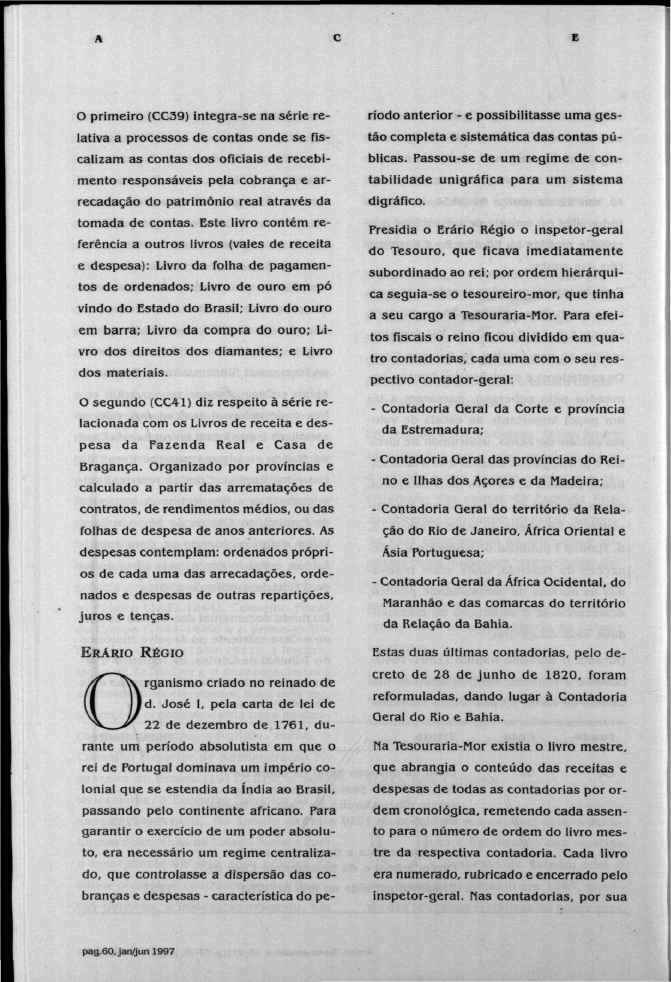 A C E O primeiro (CC39) integra-se na série relativa a processos de contas onde se fiscalizam as contas dos oficiais de recebimento responsáveis pela cobrança e arrecadação do patrimônio real através