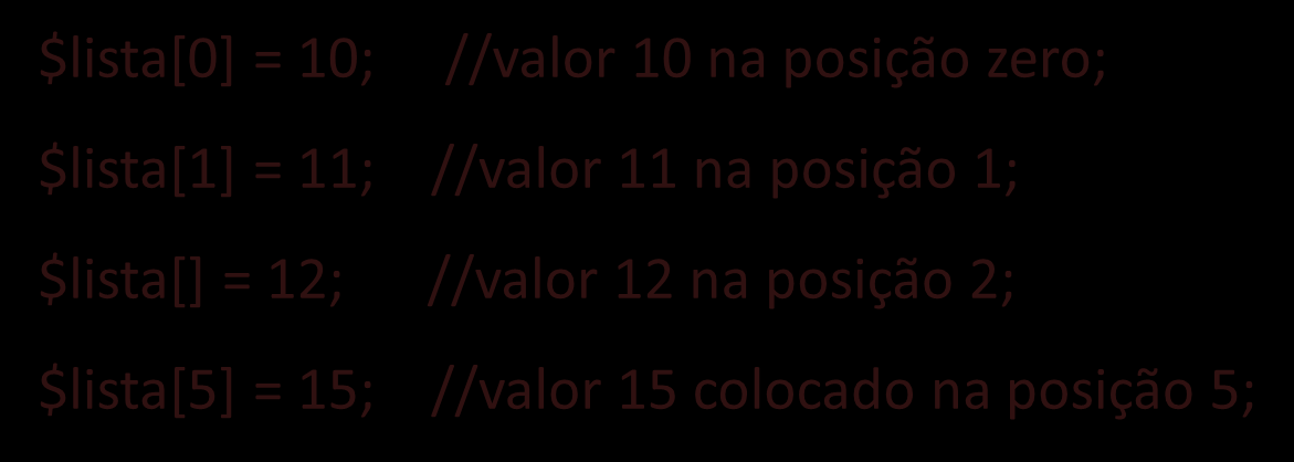 4.0 Variáveis Forma 02: $lista[0] = 10; //valor 10 na posição zero; $lista[1] = 11; //valor 11 na posição 1; $lista[] = 12; //valor 12 na