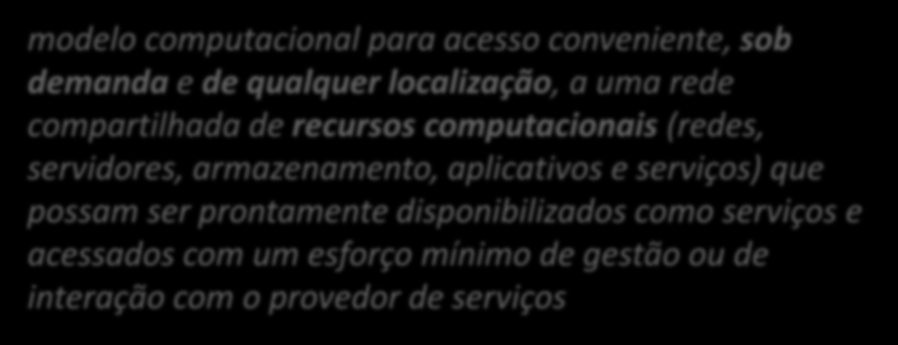 Introdução Computação em Nuvem modelo computacional para acesso conveniente, sob demanda e de qualquer localização, a uma rede compartilhada de recursos computacionais (redes, servidores,