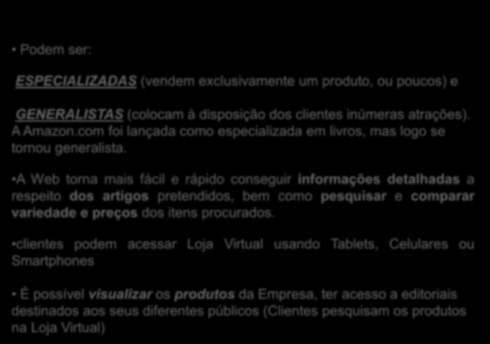 Podem ser: ESPECIALIZADAS (vendem exclusivamente um produto, ou poucos) e GENERALISTAS (colocam à disposição dos clientes inúmeras atrações). A Amazon.