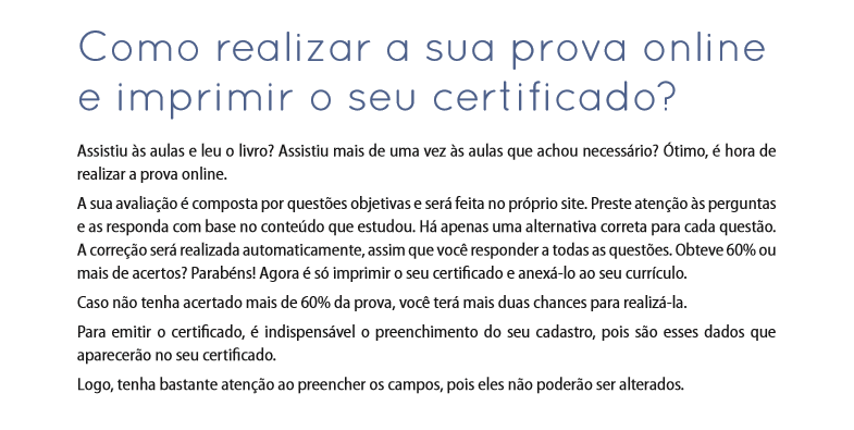 Como realizar a sua prova online e imprimir o seu Certificado? Assistiu às aulas e leu o livro? Assistiu mais de uma vez às aulas que achou necessário? Ótimo, é hora de realizar a prova online.