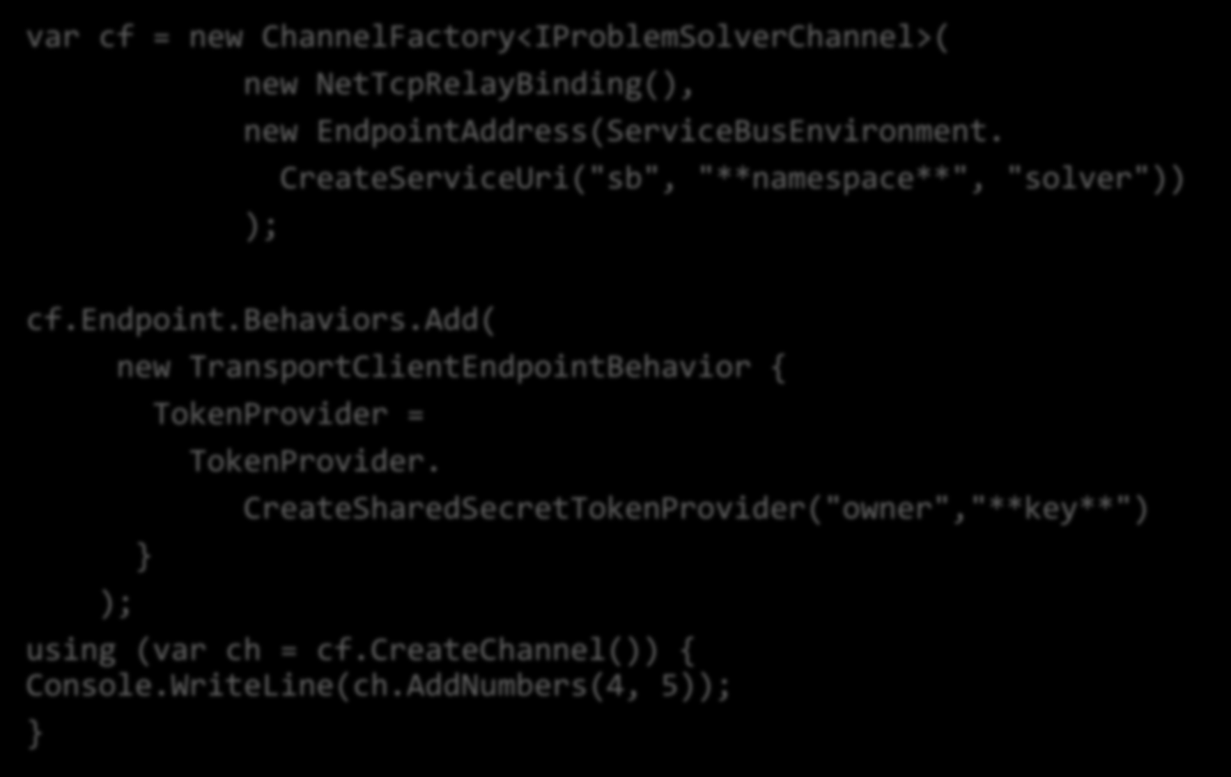 Configurar o cliente programaticamente var cf = new ChannelFactory<IProblemSolverChannel>( new NetTcpRelayBinding(), new EndpointAddress(ServiceBusEnvironment.