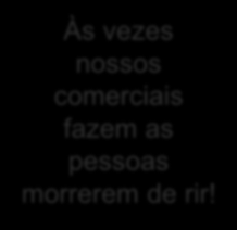 Às vezes nossos comerciais fazem as pessoas morrerem de rir! http://www.youtube.com/watch?