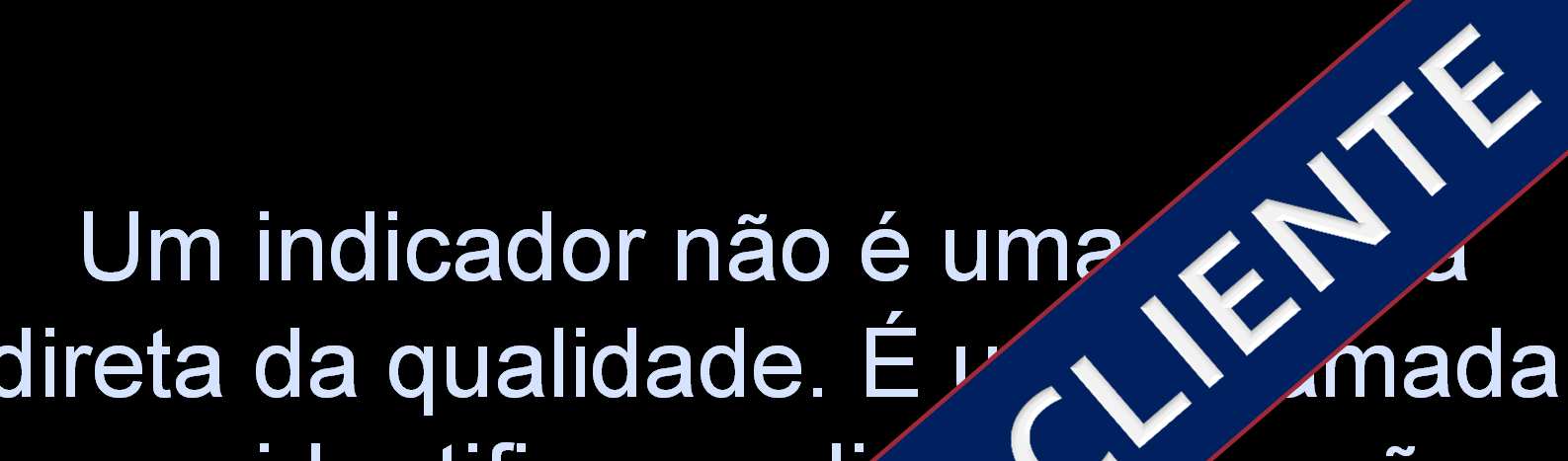 Um indicador não é uma medida direta da qualidade.