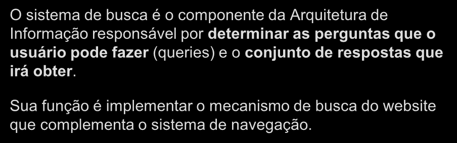 3 Objetivo do Sistema de Busca O sistema de busca é o componente da Arquitetura de Informação responsável por determinar as perguntas que o usuário pode fazer (queries) e o conjunto de respostas que