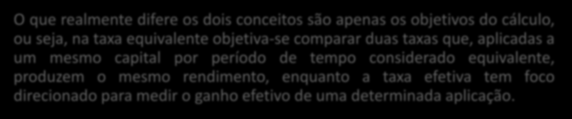 TAXA EFETIVA O que realmente difere os dois conceitos são apenas os objetivos do cálculo, ou seja, na taxa equivalente objetiva-se comparar duas taxas que, aplicadas a um mesmo