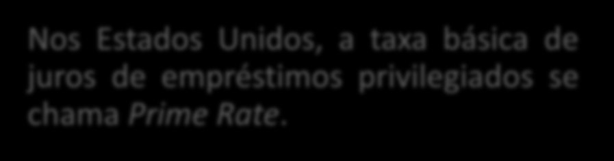 TAXA REFERENCIAL Nos Estados Unidos, a taxa básica de juros de empréstimos privilegiados se chama Prime Rate.