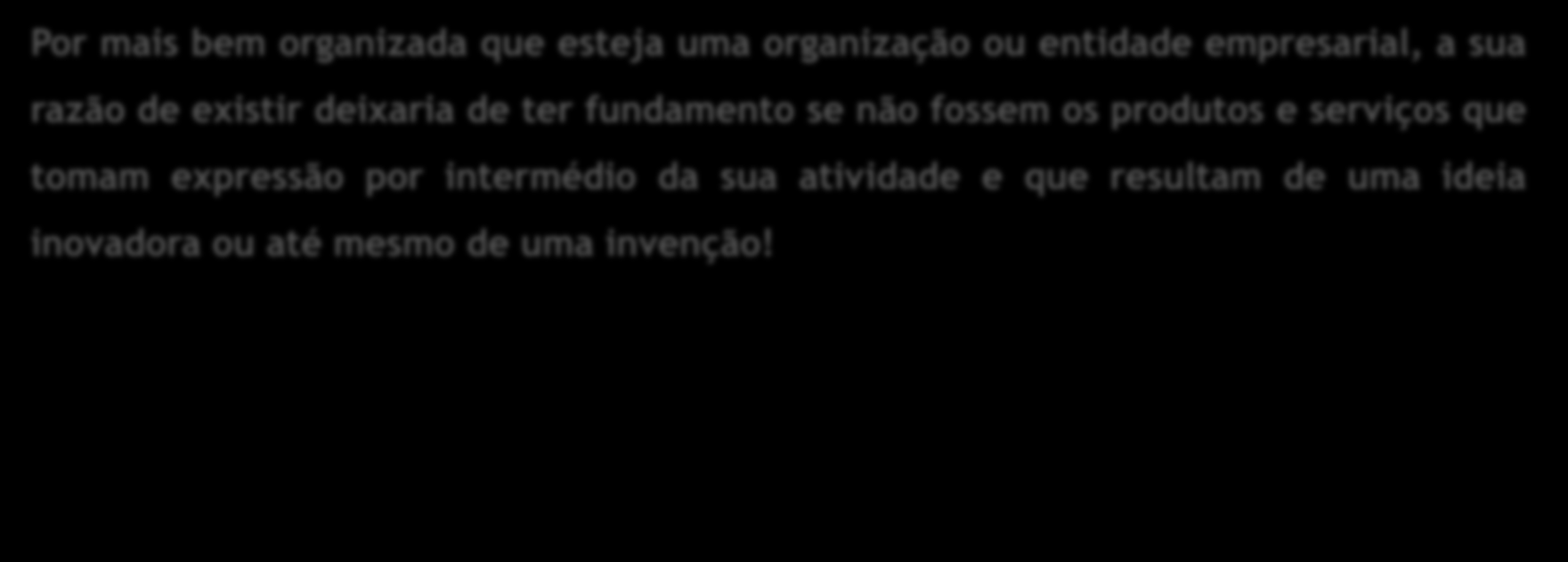 3. A Ideia, o Produto / Serviço e o Mercado(1/8) Por mais bem organizada que esteja uma organização ou entidade empresarial, a sua razão de existir deixaria de ter fundamento se não fossem os