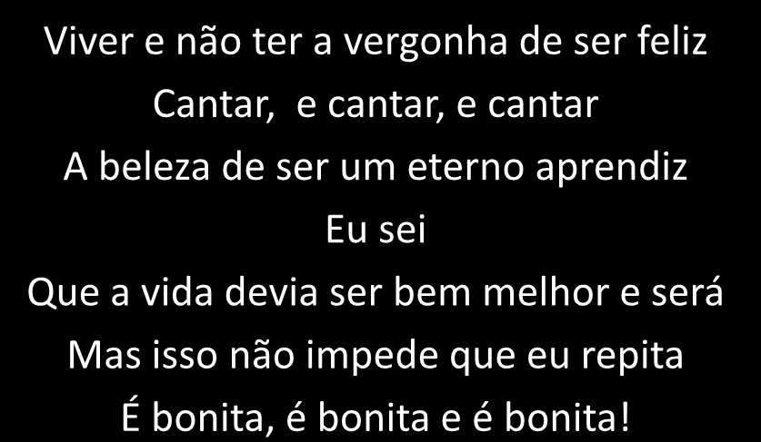 Viver e não ter a vergonha de ser feliz Cantar, e cantar, e cantar A beleza de ser um eterno aprendiz Eu