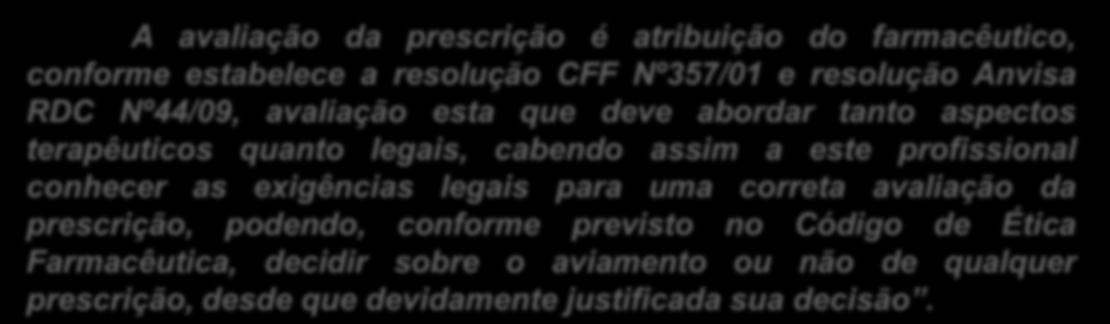 avaliação da prescrição é atribuição do farmacêutico, conforme estabelece a resolução CFF Nº357/01 e resolução Anvisa RDC Nº44/09, avaliação esta que deve abordar tanto aspectos terapêuticos quanto