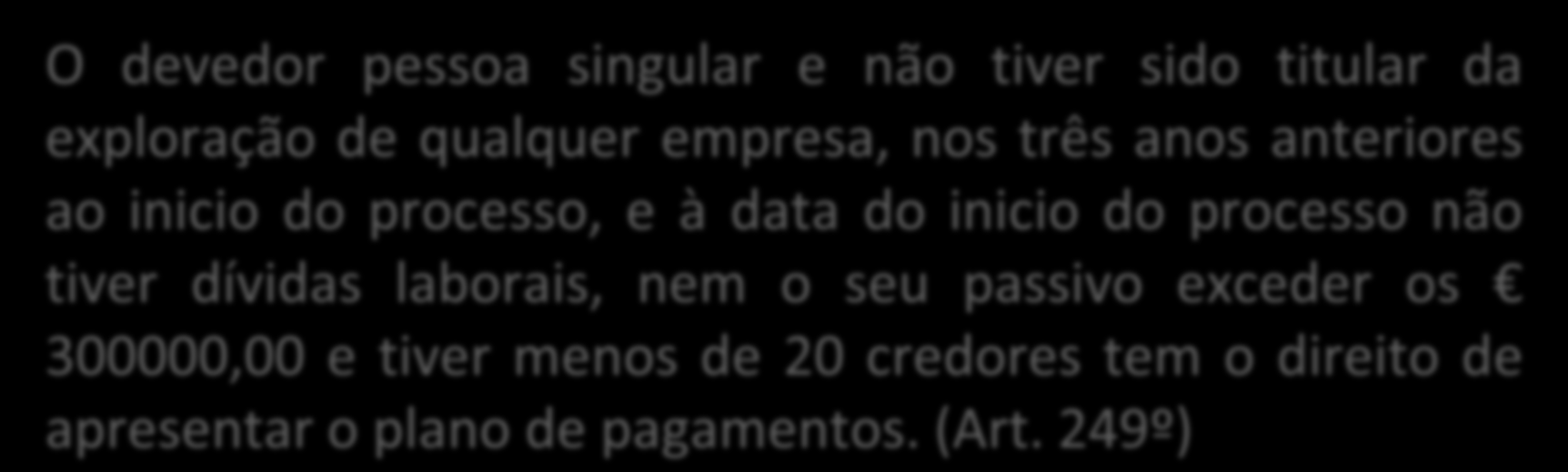 PLANO DE PAGAMENTOS O devedor pessoa singular e não tiver sido titular da exploração de qualquer empresa, nos três anos anteriores ao inicio do processo, e à data do