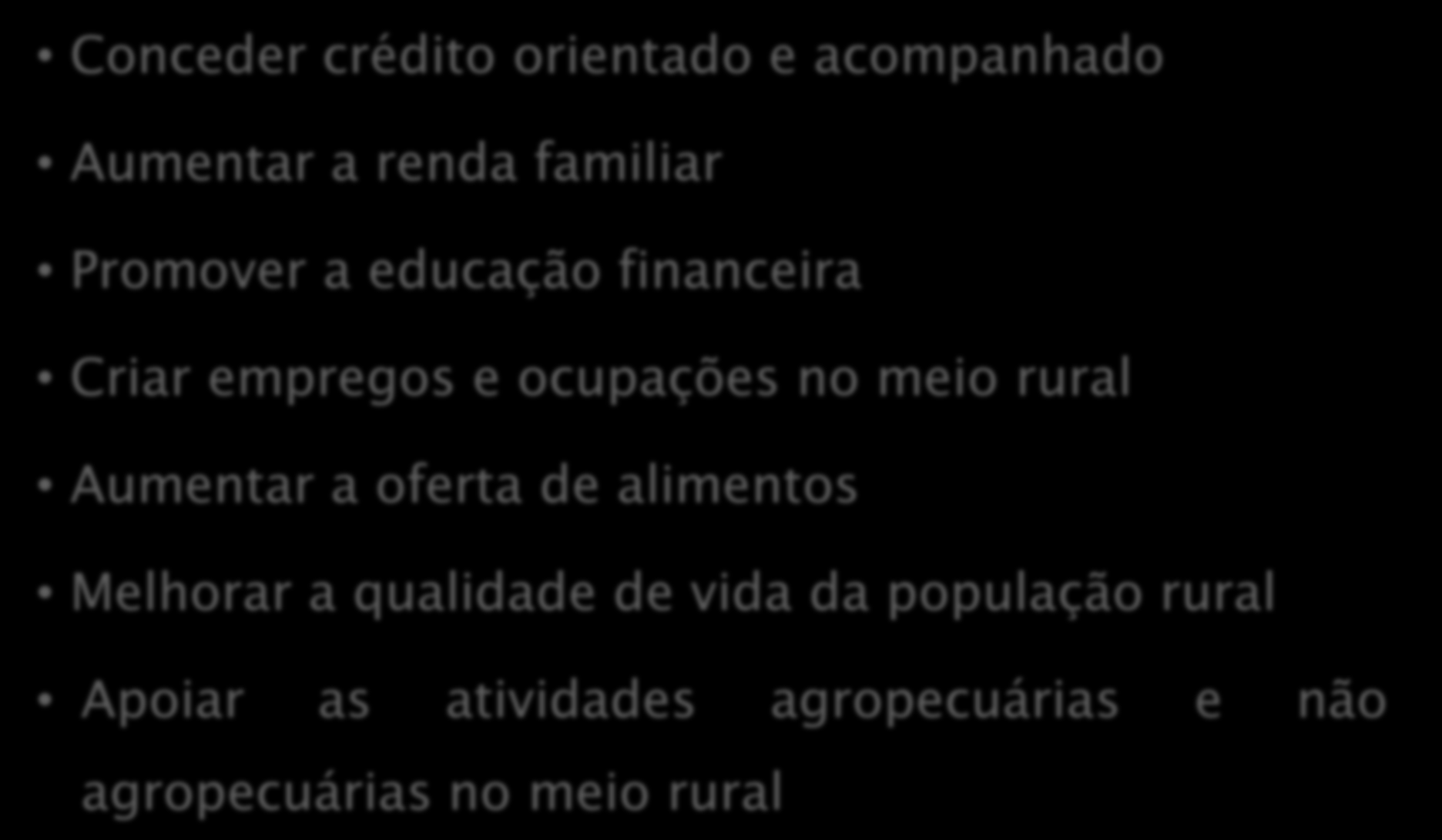 Objetivos do Agroamigo Conceder crédito orientado e acompanhado Aumentar a renda familiar Promover a educação financeira Criar empregos e ocupações no