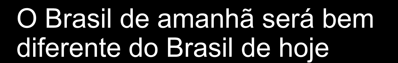 O Brasil de amanhã será bem diferente do Brasil de hoje Milhões 140 120 100 80 60 40 20 Smartphone Notebook