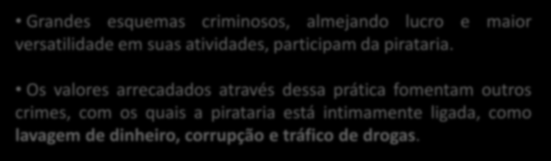 Pirataria e Organizações Criminosas Grandes esquemas criminosos, almejando lucro e maior versatilidade em suas atividades, participam da pirataria.