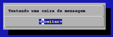 obrigatórios é a seguinte: dialog --tipo 'texto' altura largura Exemplo: dialog msgbox 'Testando uma caixa de mensagem' 5 40 O resultado deste comando é ilustrado na figura 2.1. Figura 2.