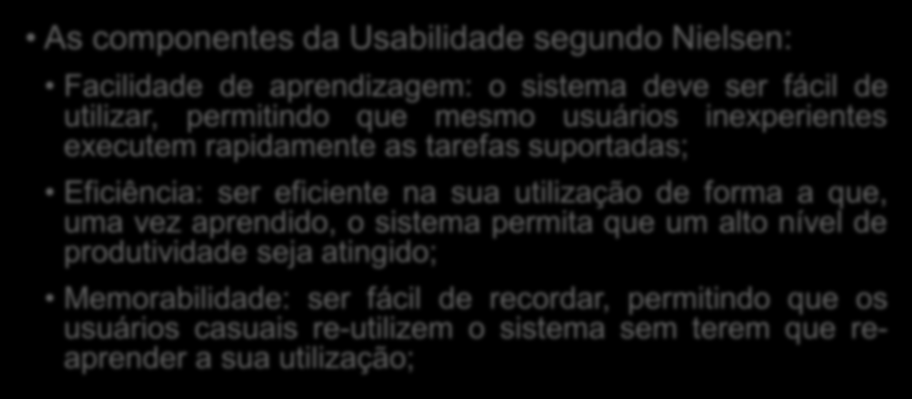 Engenharia de Usabilidade As componentes da Usabilidade segundo Nielsen: Facilidade de aprendizagem: o sistema deve ser fácil de utilizar, permitindo que mesmo usuários inexperientes executem