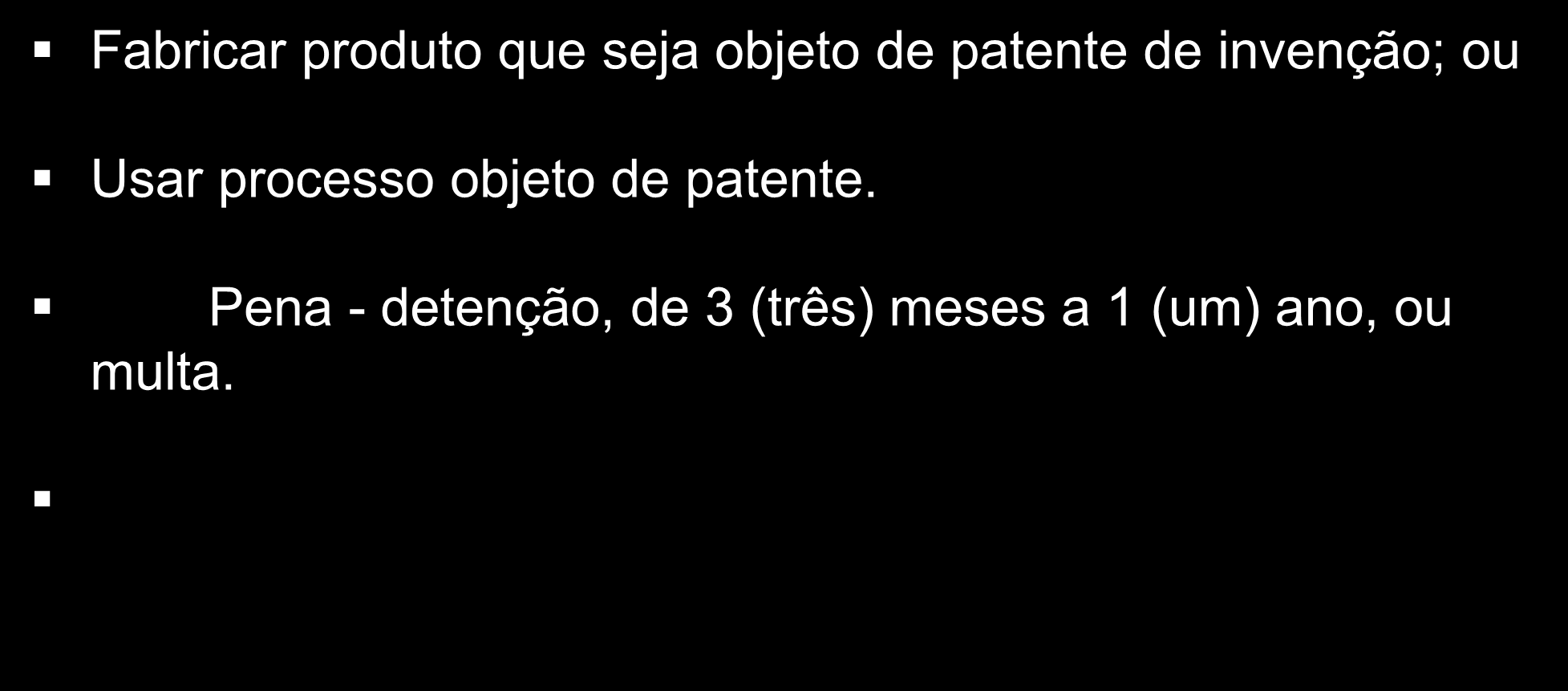 Infração de Patentes Fabricar produto que seja objeto de patente de invenção; ou Usar