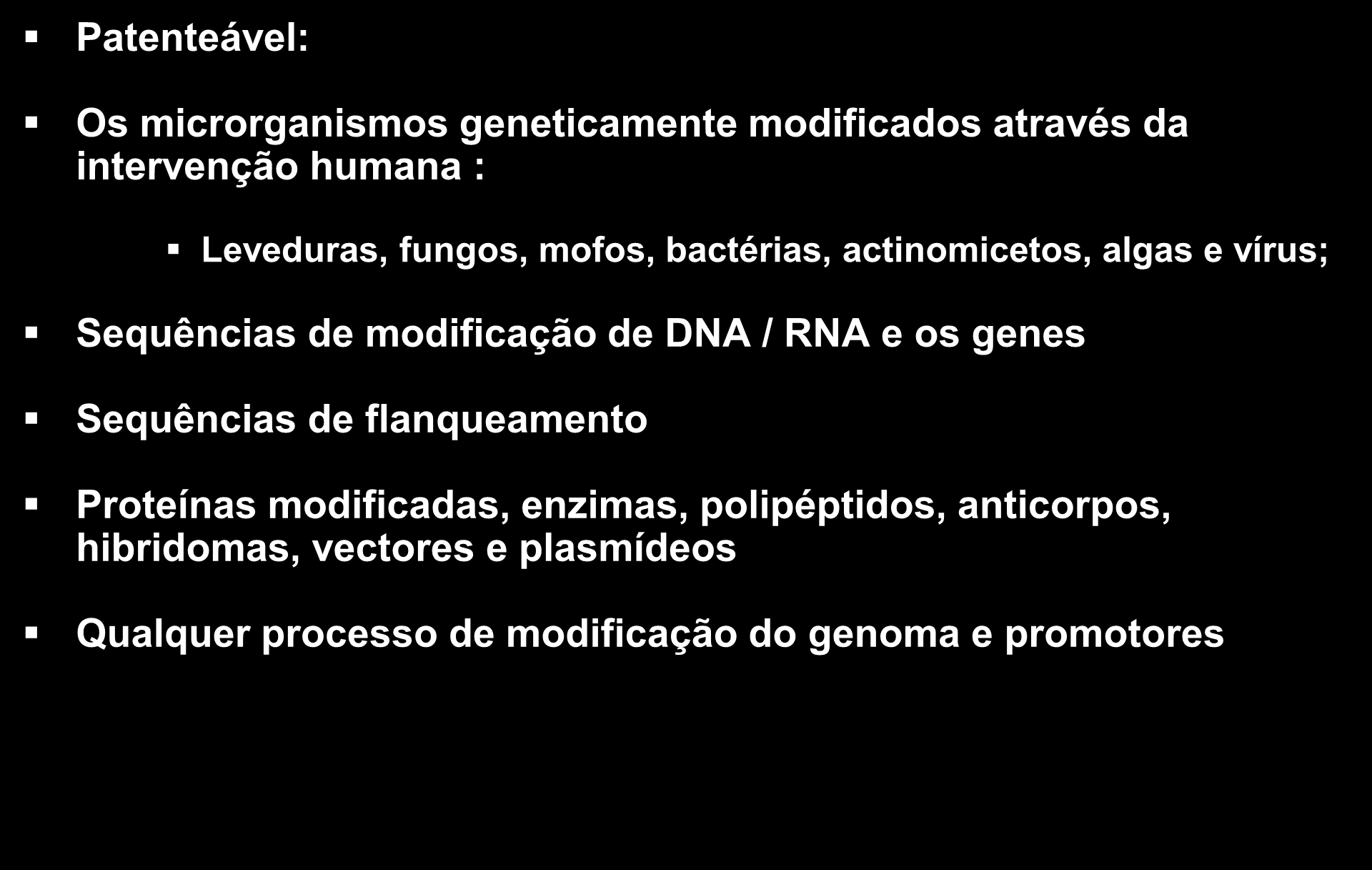 Patenteabilidade Patenteável: Os microrganismos geneticamente modificados através da intervenção humana : Leveduras, fungos, mofos, bactérias, actinomicetos, algas e vírus; Sequências de modificação