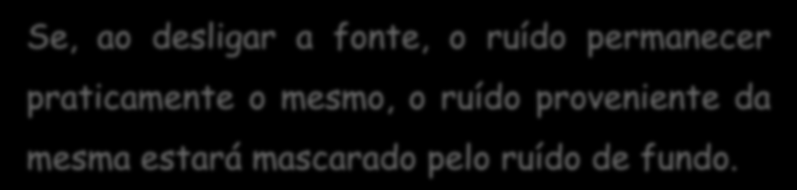 Medição do Ruído Ruído de fundo Para determinar a influência do ruído de fundo ou ambiente, devem ser feitas duas medições, uma com a fonte em estudo funcionando,