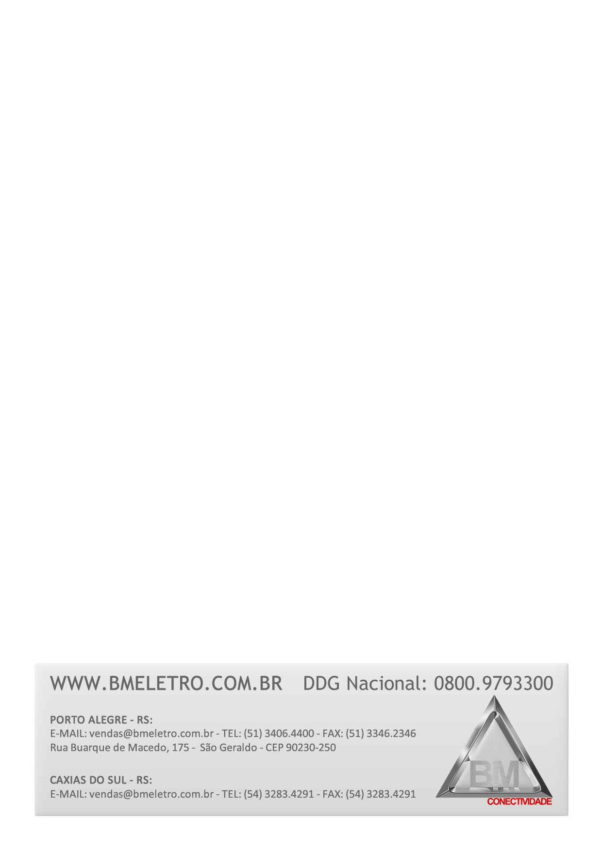 WWW.BMELETRO.COM.BR DDG Nacional: 0800.9793300 PORTO ALEGRE - RS: E-MAIL: vendas@bmeletro.com.br - TEL: (51) 3406.4400 - FAX: (51) 3346.