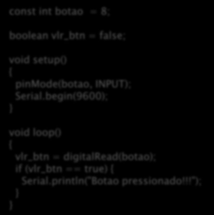 Lendo um botão com resistor pulldown Programa const int botao = 8; boolean vlr_btn = false; void setup() { pinmode(botao, INPUT); Serial.