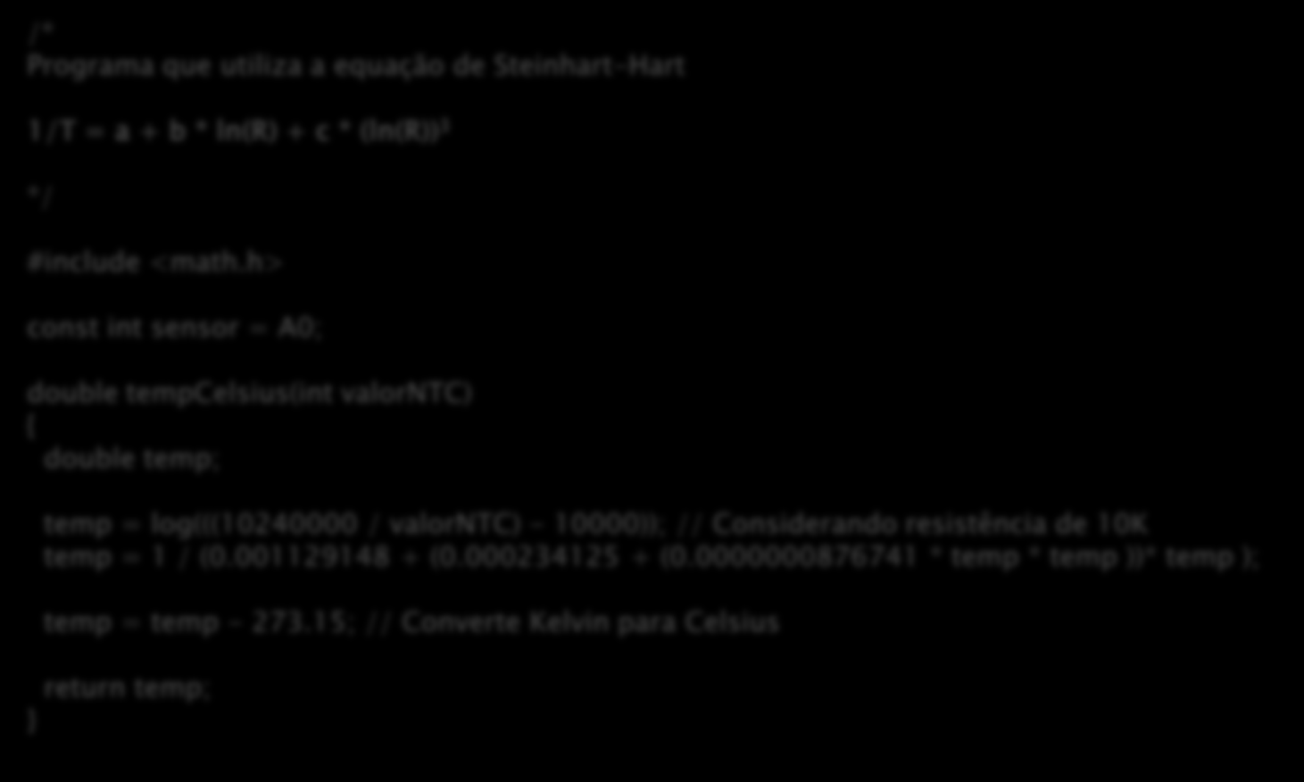 Lendo Portas Analógicas Exemplo: lendo um sensor de temperatura /* Programa que utiliza a equação de Steinhart-Hart 1/T = a + b * ln(r) + c * (ln(r)) 3 */ #include <math.