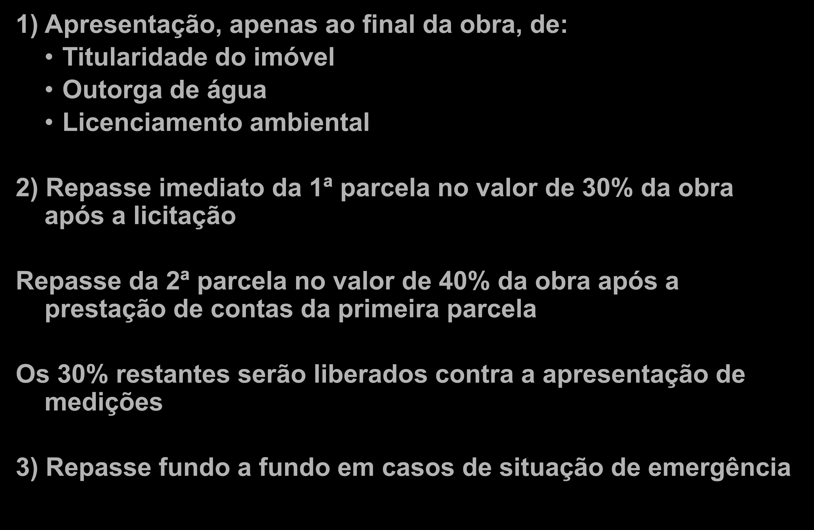 Novas Medidas 1) Apresentação, apenas ao final da obra, de: Titularidade do imóvel Outorga de água Licenciamento ambiental 2) Repasse imediato da 1ª parcela no valor de 30% da obra após a licitação