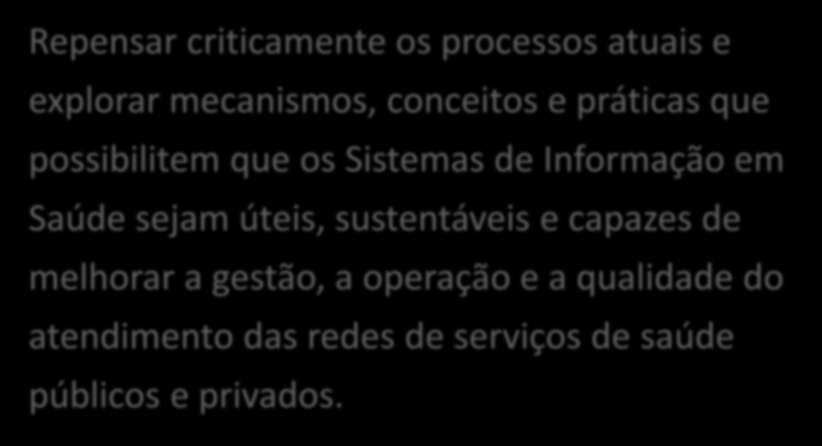 Objetivo de Hoje Repensar criticamente os processos atuais e explorar mecanismos, conceitos e práticas que possibilitem que os Sistemas de Informação em Saúde