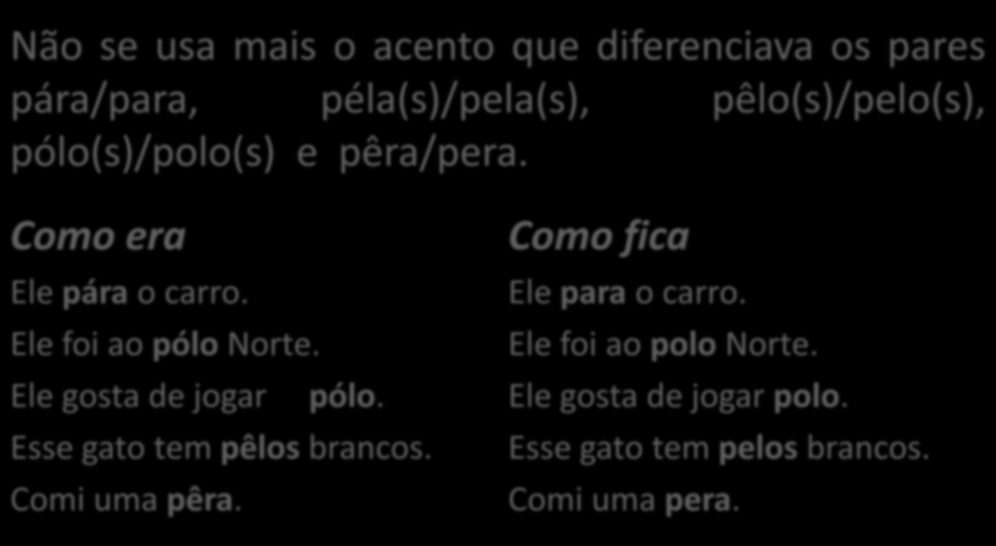 Acento diferencial Não se usa mais o acento que diferenciava os pares pára/para, péla(s)/pela(s), pêlo(s)/pelo(s), pólo(s)/polo(s) e pêra/pera. Como era Ele pára o carro.