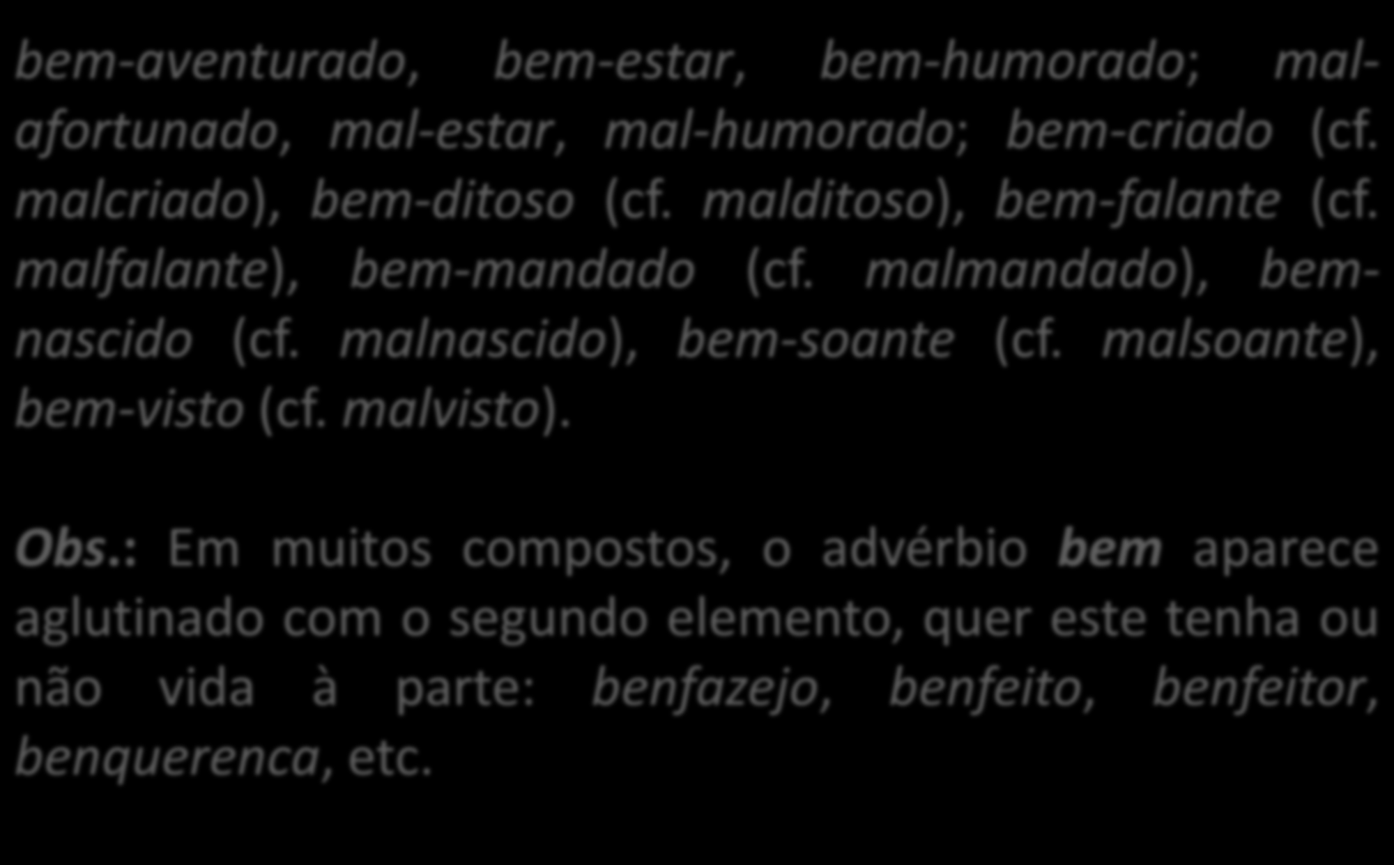 Eis alguns exemplos das várias situações: bem-aventurado, bem-estar, bem-humorado; malafortunado, mal-estar, mal-humorado; bem-criado (cf. malcriado), bem-ditoso (cf. malditoso), bem-falante (cf.