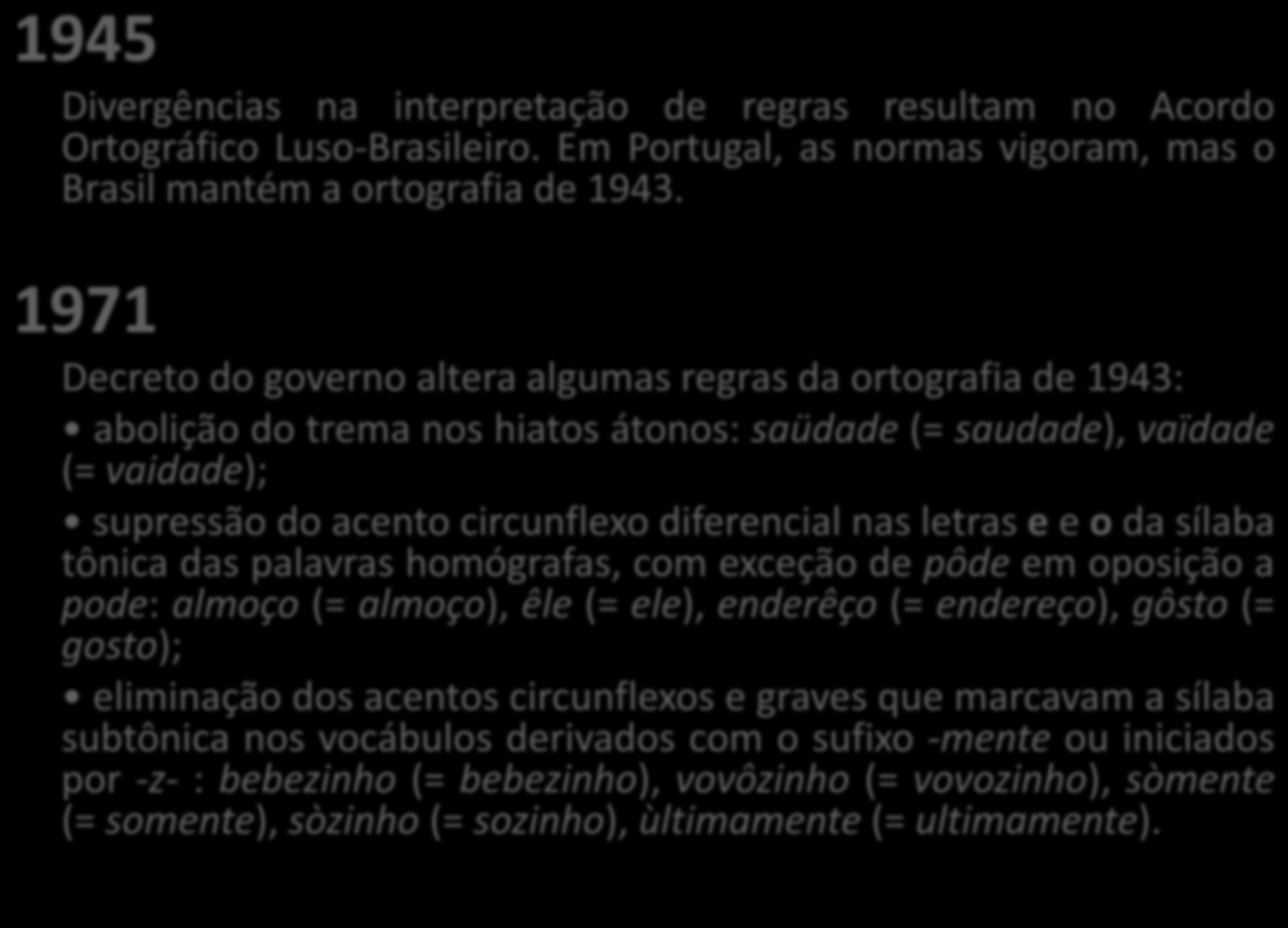 1945 Divergências na interpretação de regras resultam no Acordo Ortográfico Luso-Brasileiro. Em Portugal, as normas vigoram, mas o Brasil mantém a ortografia de 1943.