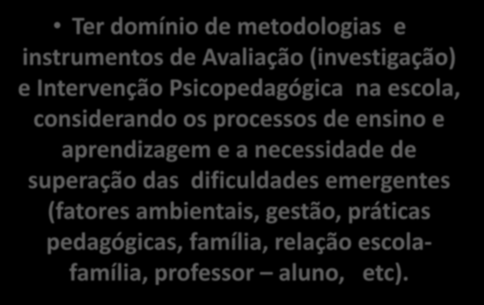 AO ATUAR NA ESCOLA O PSICOPEDAGOGO DEVE Recomendações: Ter domínio de metodologias e instrumentos de Avaliação (investigação) e Intervenção Psicopedagógica na escola, considerando os