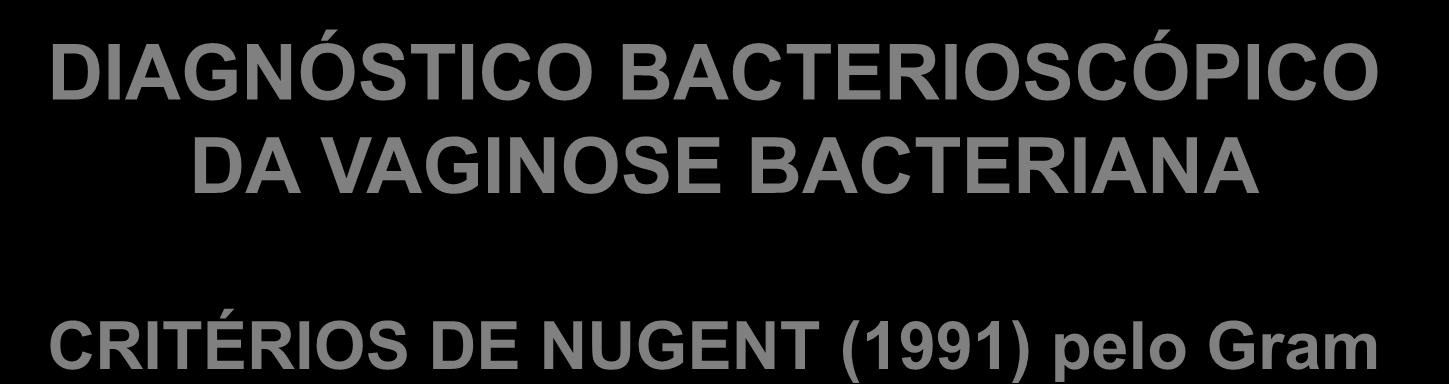 DIAGNÓSTICO BACTERIOSCÓPICO DA VAGINOSE BACTERIANA CRITÉRIOS DE NUGENT (1991) pelo Gram Tipo morfológico Pontuação segundo a quantidade de