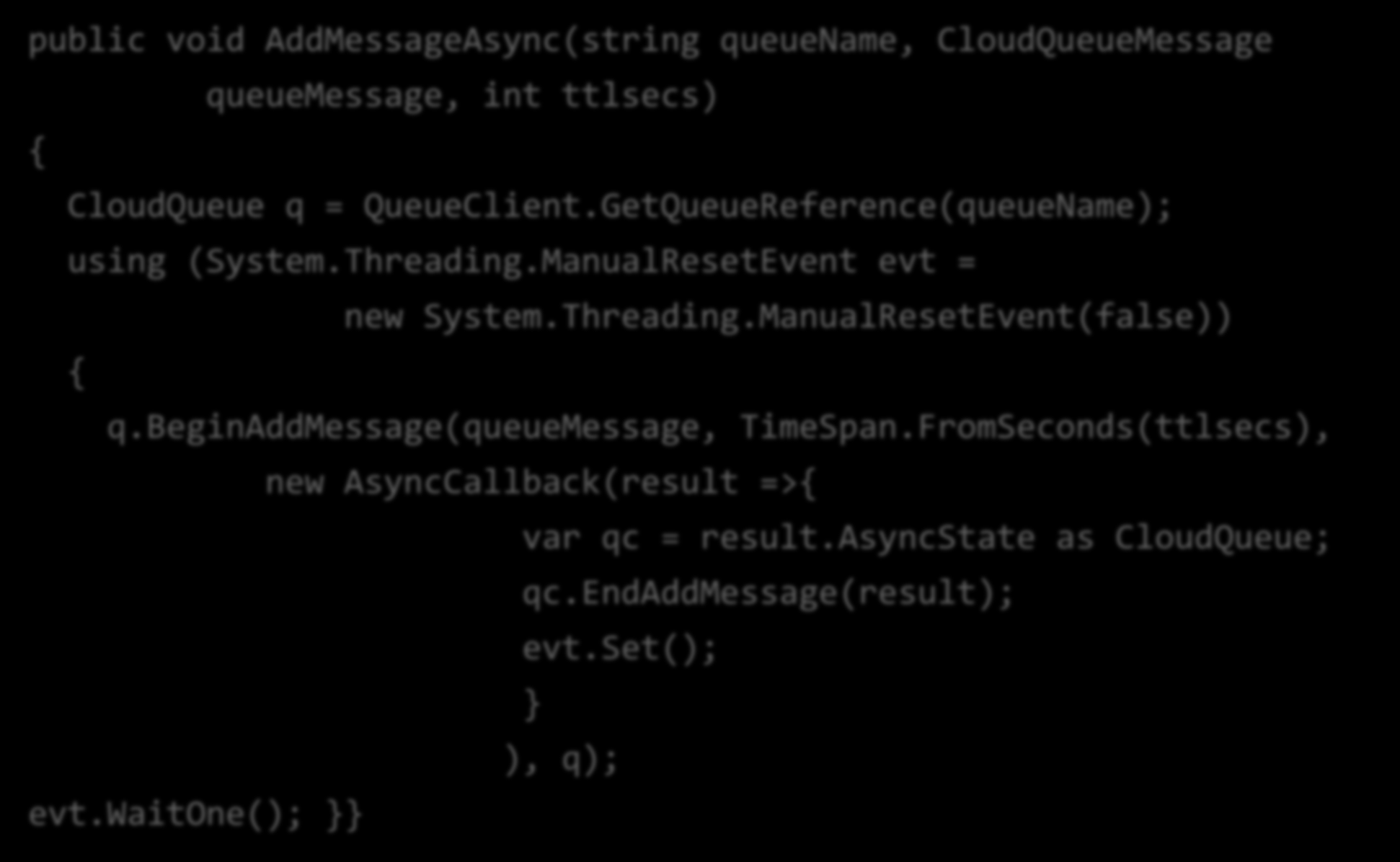 StorageClient API: Suporte assíncrono public void AddMessageAsync(string queuename, CloudQueueMessage queuemessage, int ttlsecs) { CloudQueue q = QueueClient.