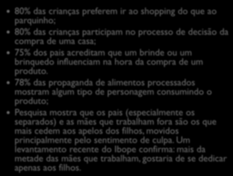 Elas decidem 80% das crianças preferem ir ao shopping do que ao parquinho; 80% das crianças participam no processo de decisão da compra de uma casa; 75% dos pais acreditam que um brinde ou um