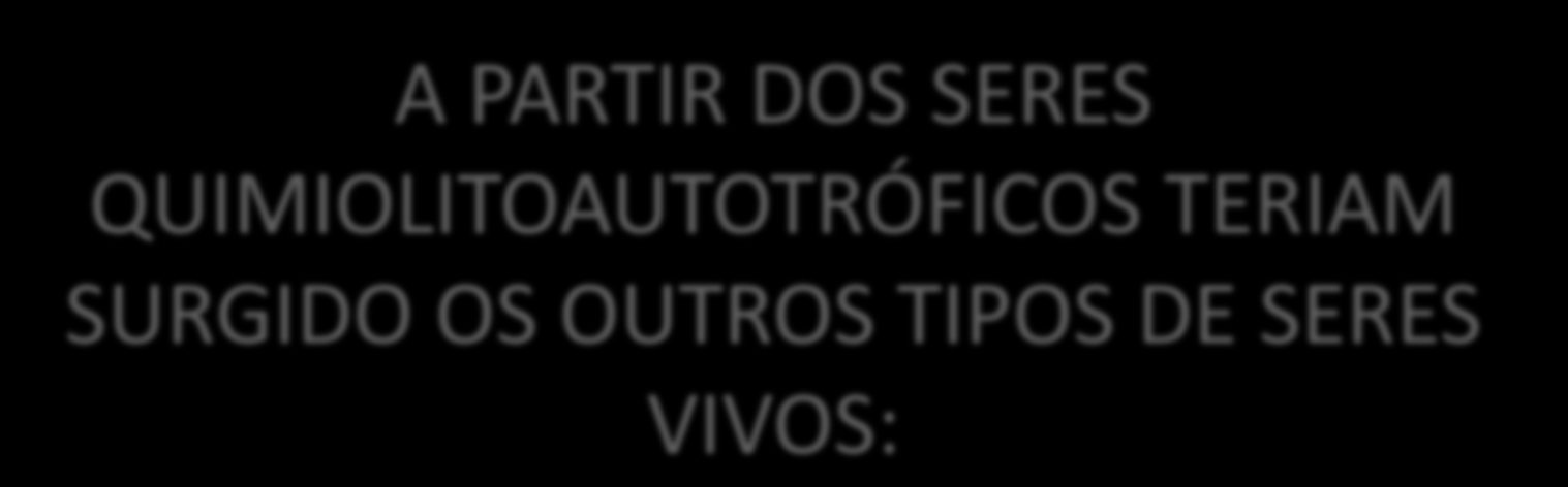 A PARTIR DOS SERES QUIMIOLITOAUTOTRÓFICOS TERIAM SURGIDO OS OUTROS TIPOS DE SERES VIVOS: