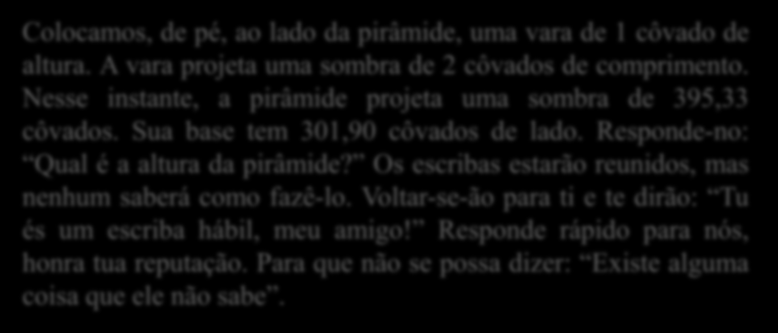 Sou o escriba, o chefe dos trabalhadores, é um desafio que um escriba apresenta para outro. Colocamos, de pé, ao lado da pirâmide, uma vara de 1 côvado de altura.