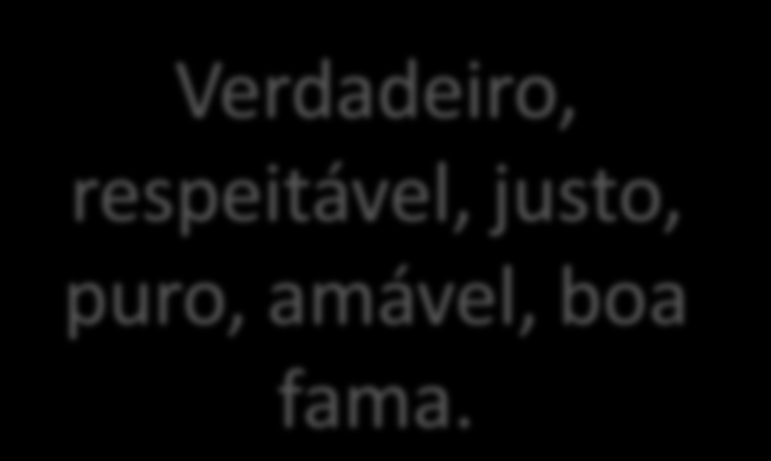 respeitável, tudo o que é justo, tudo o que é puro, tudo o que é amável, tudo